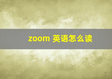 zoom 英语怎么读